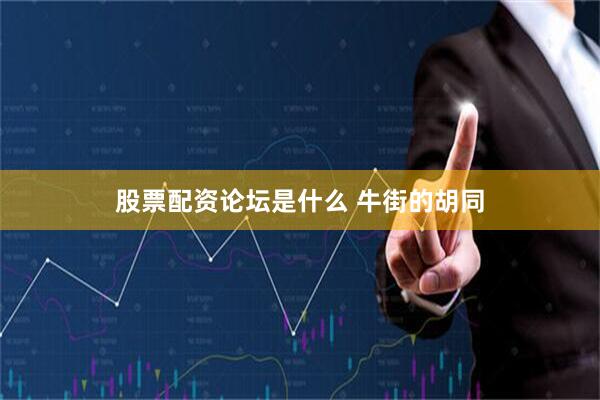 股票配资论坛是什么 牛街的胡同