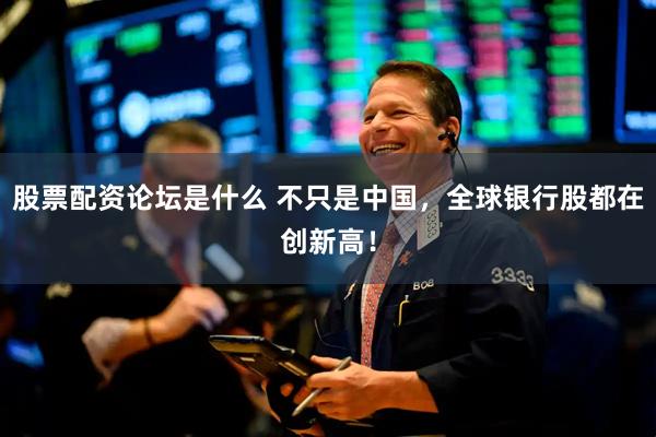 股票配资论坛是什么 不只是中国，全球银行股都在创新高！