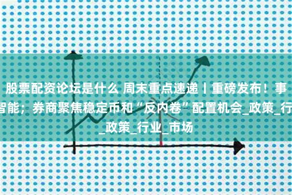 股票配资论坛是什么 周末重点速递丨重磅发布！事关人工智能；券商聚焦稳定币和“反内卷”配置机会_政策_行业_市场