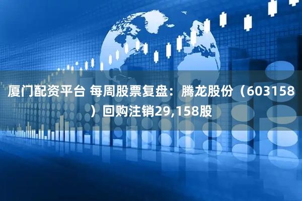 厦门配资平台 每周股票复盘:腾龙股份(603158)回购注销29,158股