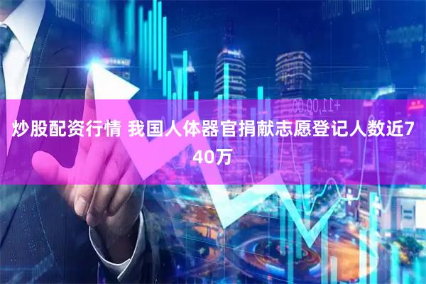 炒股配资行情 我国人体器官捐献志愿登记人数近740万